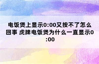 电饭煲上显示0:00又按不了怎么回事 虎牌电饭煲为什么一直显示0:00